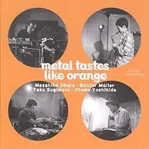 Metal Tastes Like Orange. Secret Recording 1 by Masahiko Okura / Günter Müller / Taku Sugimoto / Otomo Yoshihide