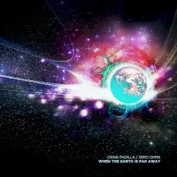 When the Earth Is Far Away by Craig Padilla / Zero Ohms