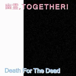 Death for the Dead by 幽霊, T O G E T H E R!