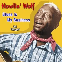 Blues Is My Business (24 Success) by Howlin’ Wolf