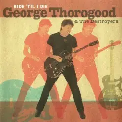 Ride ’Til I Die by George Thorogood & the Destroyers