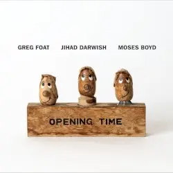 Opening Time by Greg Foat, Jihad Darwish & Moses Boyd