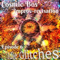 Improv-revisation Episode 6: Idle Glitches by Cosmic Bos