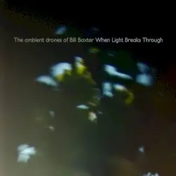 When Light Breaks Through by The Ambient Drones of Bill Baxter