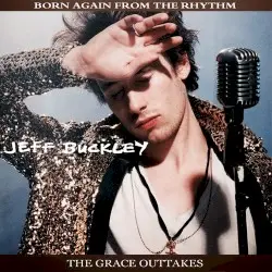 Born Again From the Rhythm: The Grace Outtakes by Jeff Buckley