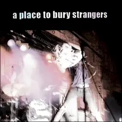 A Place to Bury Strangers by A Place to Bury Strangers