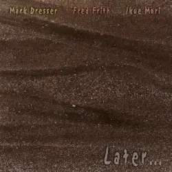 Later ... by Ikue Mori, Fred Frith & Mark Dresser