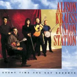 Every Time You Say Goodbye by Alison Krauss & Union Station