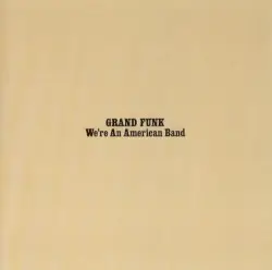 We’re an American Band by Grand Funk Railroad