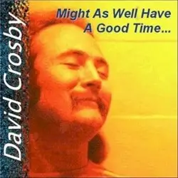 Might As Well Have A Good Time by David Crosby