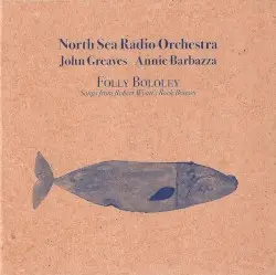 Folly Bololey: Songs from Robert Wyatt’s Rock Bottom by North Sea Radio Orchestra, John Greaves & Annie Barbazza