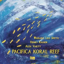 Pacifica Koral Reef by Wadada Leo Smith, Henry Kaiser, Alex Varty