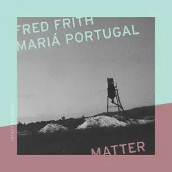 Matter by Fred Frith – Mariá Portugal