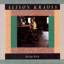Too Late to Cry by Alison Krauss