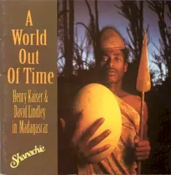 A World out of Time: Henry Kaiser & David Lindley in Madagascar by Henry Kaiser & David Lindley