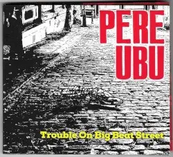 Trouble on Big Beat Street by Pere Ubu