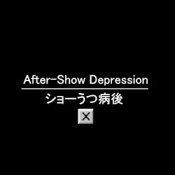 After-Show Depression ショーうつ病後 by ☒