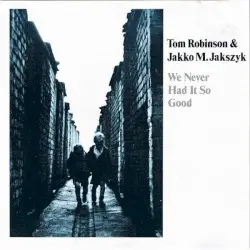 We Never Had It So Good by Tom Robinson & Jakko M. Jakszyk