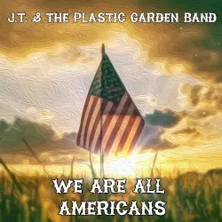 We Are All Americans by J.T. & The Plastic Garden Band