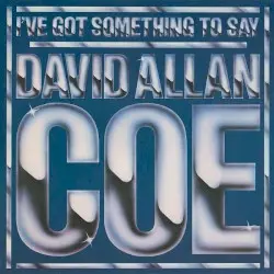 I’ve Got Something to Say by David Allan Coe