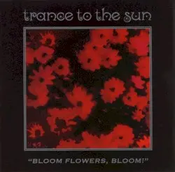Bloom Flowers, Bloom! by Trance to the Sun