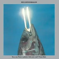 You Can Tune a Piano, but You Can’t Tuna Fish by REO Speedwagon