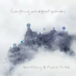 Everything Was Different Yesterday by Ben McElroy & A Spot on the Hill