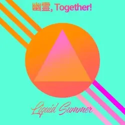 Liquid Summer by 幽霊, T O G E T H E R!