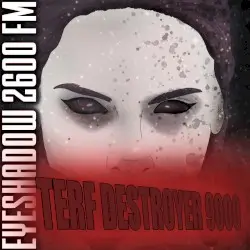 TERF Destroyer 9000 by Eyeshadow 2600 FM