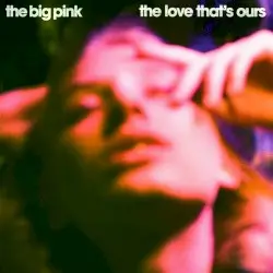 The Love That’s Ours by The Big Pink