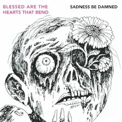 Sadness Be Damned by Blessed are the Hearts that Bend