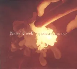 Why Should the Fire Die? by Nickel Creek