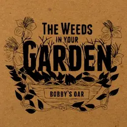 The Weeds In Your Garden by Bobby's Oar