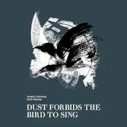 Dust Forbids the Bird to Sing by Anatoly Grinberg and Mark Spybey