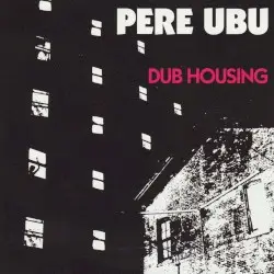 Dub Housing by Pere Ubu