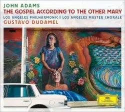 The Gospel According to the Other Mary by John Adams; Los Angeles Philharmonic, Los Angeles Master Chorale, Gustavo Dudamel