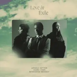 Love in Exile by Arooj Aftab, Vijay Iyer & Shahzad Ismaily