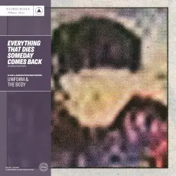 Everything That Dies Someday Comes Back by Uniform & The Body