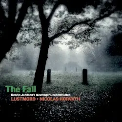 The Fall / Dennis Johnson’s November Deconstructed by Lustmord + Nicolas Horvath