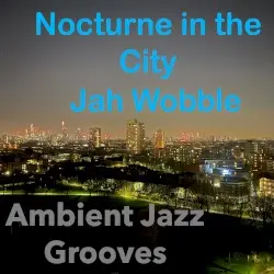 Nocturne in the City (Ambient Jazz Grooves) by Jah Wobble