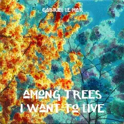 Among Trees I Want to Live by Gabriel Le Mar