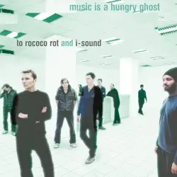 Music Is a Hungry Ghost by To Rococo Rot and I-Sound