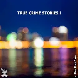 True Crime Stories I by A Blue Rose Case
