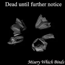 Misery Which Binds by Dead Until Further Notice